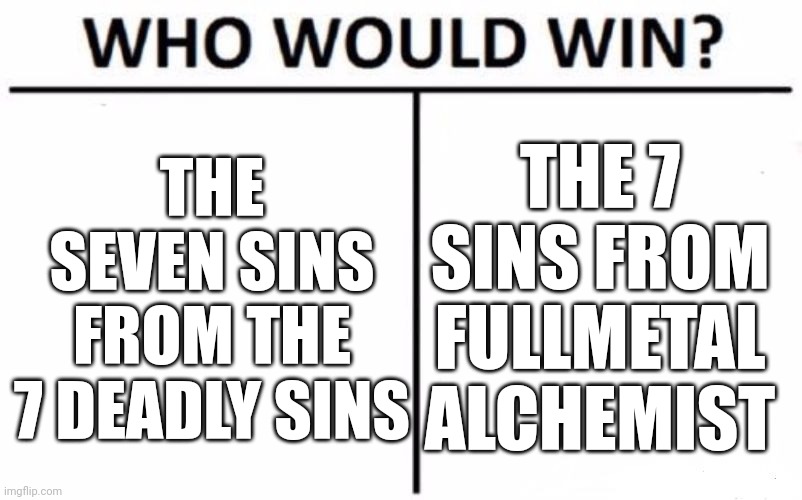 An interesting battle | THE SEVEN SINS FROM THE 7 DEADLY SINS; THE 7 SINS FROM FULLMETAL ALCHEMIST | image tagged in memes,who would win | made w/ Imgflip meme maker