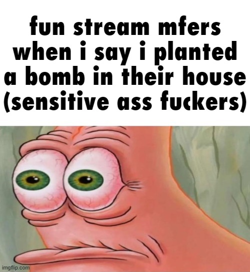 society nowadays | fun stream mfers when i say i planted a bomb in their house (sensitive ass fuckers) | made w/ Imgflip meme maker