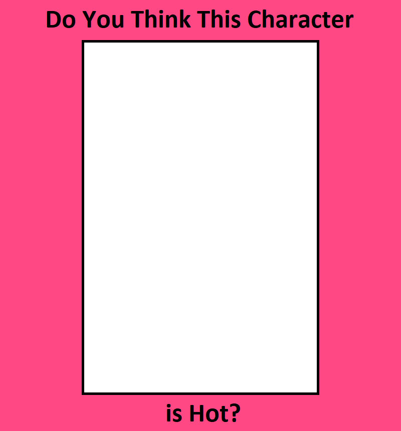 do you think this character is hot? Blank Meme Template