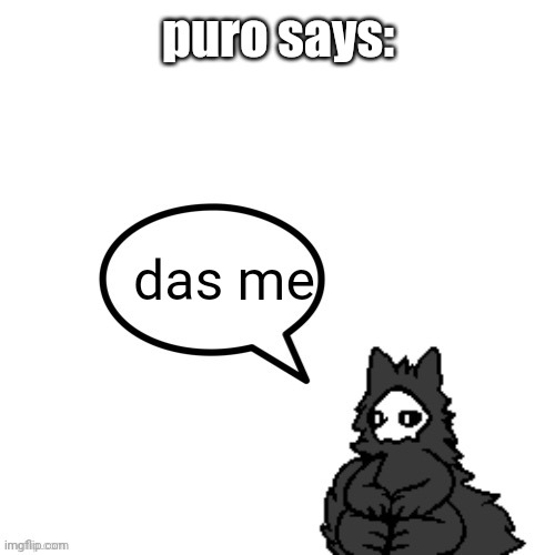 Puro says | puro says: das me | image tagged in puro says | made w/ Imgflip meme maker
