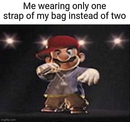 Gangsta Mario | Me wearing only one strap of my bag instead of two | image tagged in gangsta mario | made w/ Imgflip meme maker