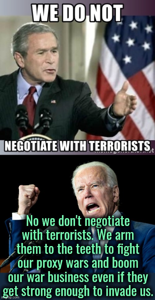 Amerikuh | No we don't negotiate with terrorists. We arm them to the teeth to fight our proxy wars and boom our war business even if they get strong enough to invade us. | image tagged in joe biden's fist,america,terrorists | made w/ Imgflip meme maker