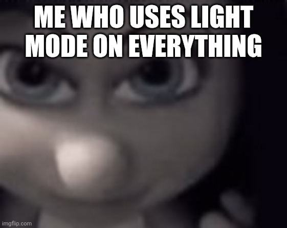 hehehaha | ME WHO USES LIGHT MODE ON EVERYTHING | image tagged in hehehaha | made w/ Imgflip meme maker