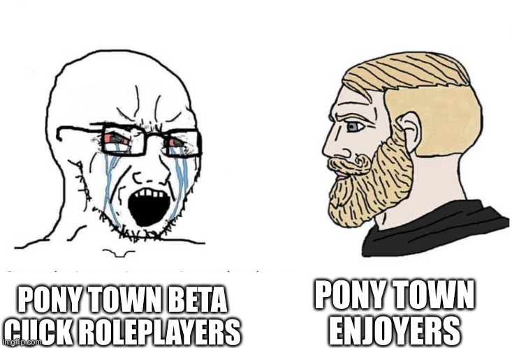 Soyboy Vs Yes Chad | PONY TOWN ENJOYERS; PONY TOWN BETA CUCK ROLEPLAYERS | image tagged in soyboy vs yes chad | made w/ Imgflip meme maker