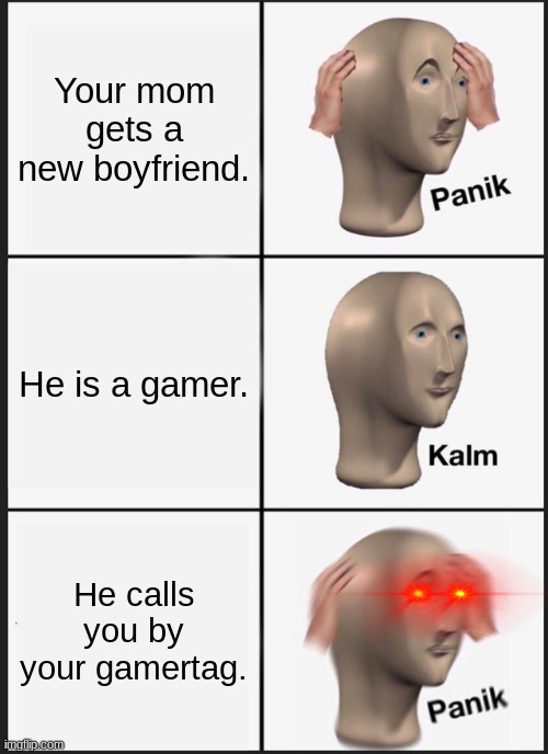 Legends Say The Man's Name Was XxMotherf*ckerxX. | Your mom gets a new boyfriend. He is a gamer. He calls you by your gamertag. | image tagged in memes,panik kalm panik,gaming | made w/ Imgflip meme maker