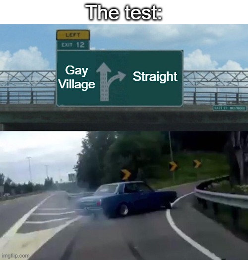 Left Exit 12 Off Ramp | The test:; Gay Village; Straight | image tagged in memes,left exit 12 off ramp | made w/ Imgflip meme maker