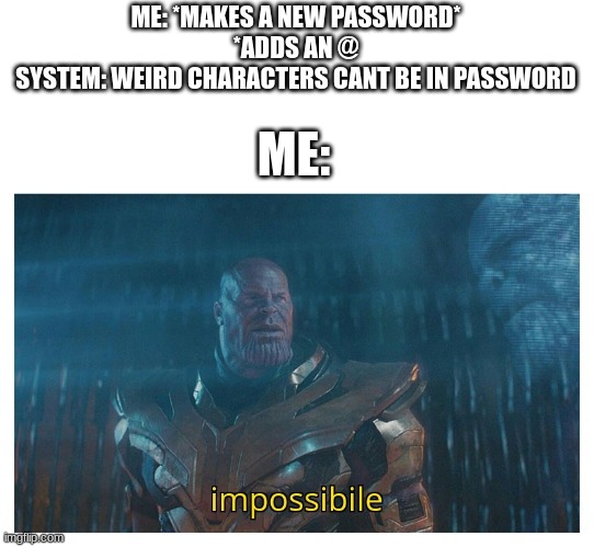 I-it cant be! | ME: *MAKES A NEW PASSWORD*
*ADDS AN @

SYSTEM: WEIRD CHARACTERS CANT BE IN PASSWORD; ME: | image tagged in impossibile,low quality,google,why did i make this | made w/ Imgflip meme maker