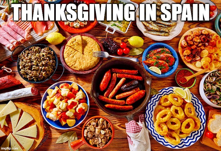 Thanksgiving in Spain | THANKSGIVING IN SPAIN | image tagged in thanksgiving,spain,happy thanksgiving,thanksgiving dinner | made w/ Imgflip meme maker