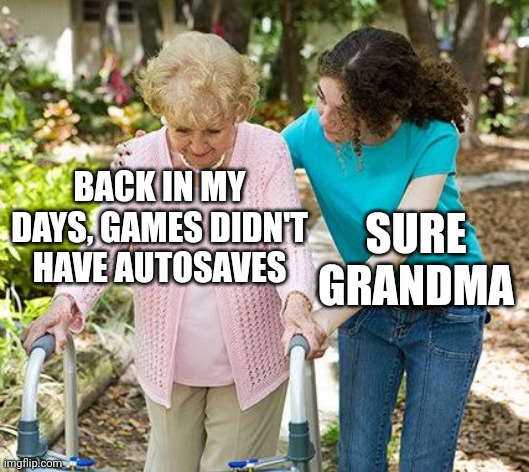 who are this much old? | BACK IN MY DAYS, GAMES DIDN'T HAVE AUTOSAVES; SURE GRANDMA | image tagged in sure grandma let's get you to bed,video games | made w/ Imgflip meme maker