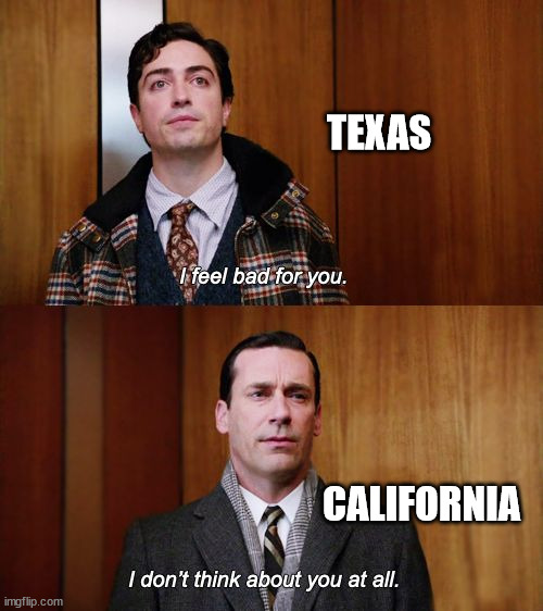 I don't think about you at all Mad Men | TEXAS; CALIFORNIA | image tagged in i don't think about you at all mad men | made w/ Imgflip meme maker