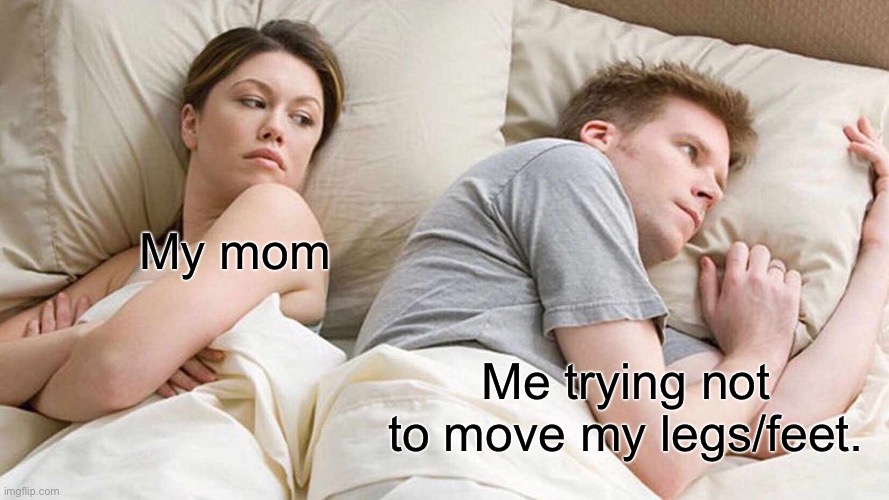 I Bet He's Thinking About Other Women | My mom; Me trying not to move my legs/feet. | image tagged in memes,i bet he's thinking about other women | made w/ Imgflip meme maker