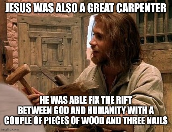 carpenter-jesus | JESUS WAS ALSO A GREAT CARPENTER; HE WAS ABLE FIX THE RIFT BETWEEN GOD AND HUMANITY WITH A COUPLE OF PIECES OF WOOD AND THREE NAILS | image tagged in carpenter-jesus | made w/ Imgflip meme maker