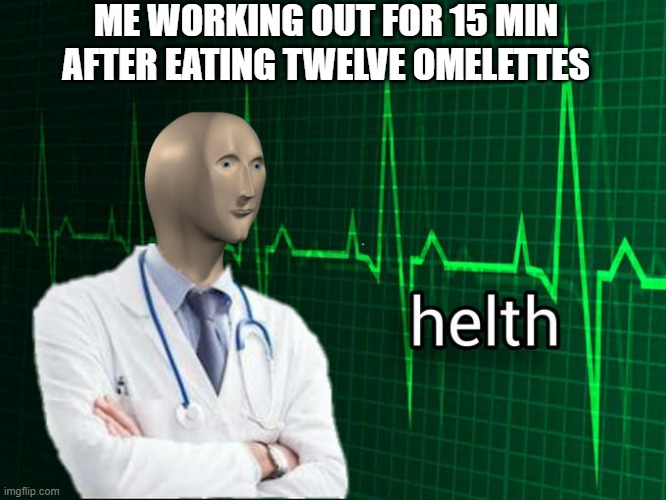 helth | ME WORKING OUT FOR 15 MIN AFTER EATING TWELVE OMELETTES | image tagged in stonks helth | made w/ Imgflip meme maker