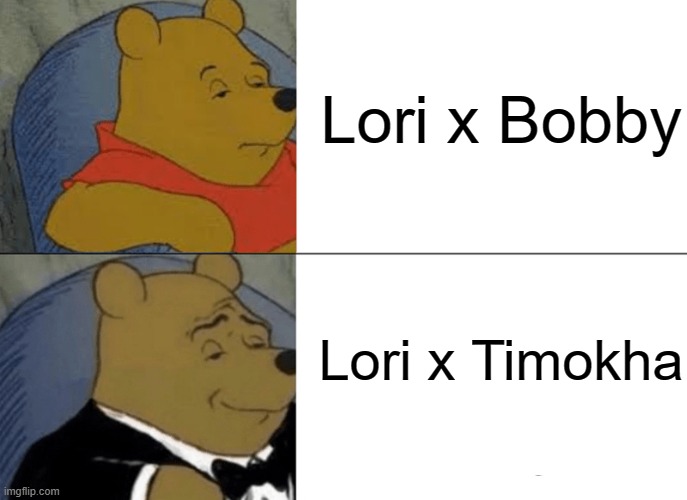 Tuxedo Winnie The Pooh Meme | Lori x Bobby Lori x Timokha | image tagged in memes,tuxedo winnie the pooh | made w/ Imgflip meme maker