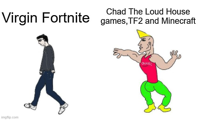 Virgin vs Chad | Virgin Fortnite Chad The Loud House games,TF2 and Minecraft | image tagged in virgin vs chad | made w/ Imgflip meme maker