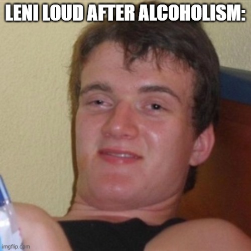 High/Drunk guy | LENI LOUD AFTER ALCOHOLISM: | image tagged in high/drunk guy | made w/ Imgflip meme maker
