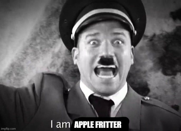 I AM ADOLF HITLER! | APPLE FRITTER | image tagged in i am adolf hitler | made w/ Imgflip meme maker