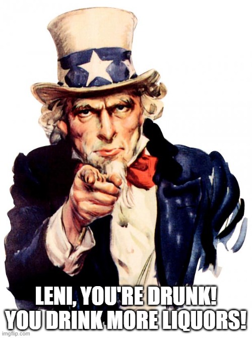 Uncle Sam Meme | LENI, YOU'RE DRUNK!
YOU DRINK MORE LIQUORS! | image tagged in memes,uncle sam | made w/ Imgflip meme maker