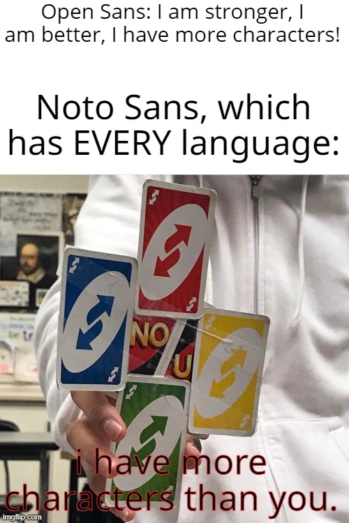 Noto Sans has every character of all languages!? | Open Sans: I am stronger, I am better, I have more characters! Noto Sans, which has EVERY language:; i have more characters than you. | image tagged in no u | made w/ Imgflip meme maker