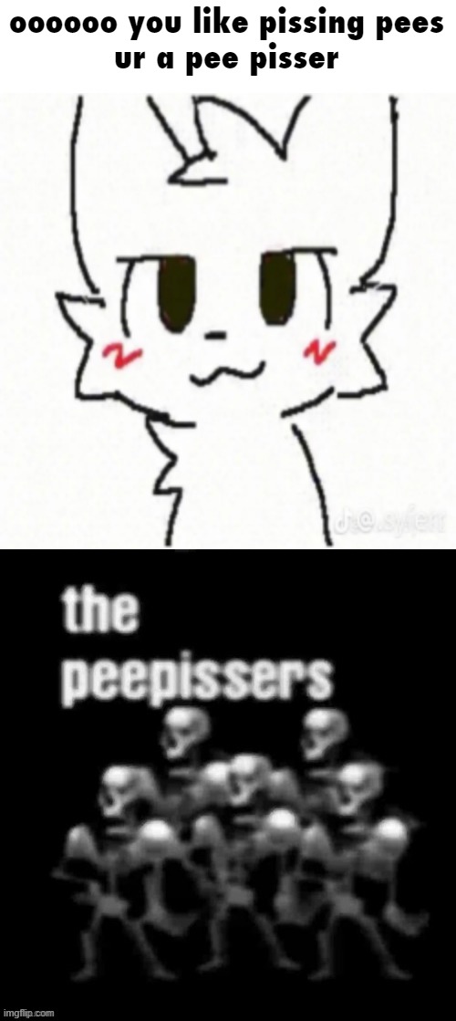 oooooo you like pissing pees
ur a pee pisser | image tagged in boy kisser,the peepissers | made w/ Imgflip meme maker