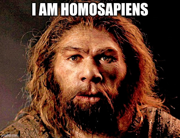 homosapien | I AM HOMOSAPIENS | image tagged in homosapien | made w/ Imgflip meme maker
