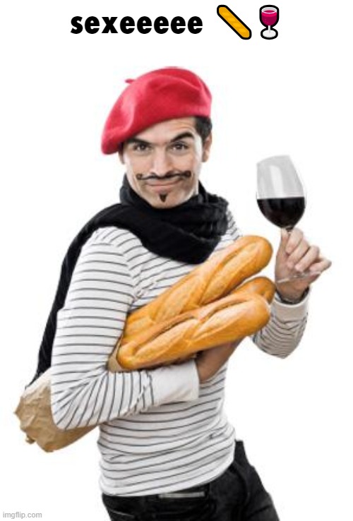 scumbag french | sexeeeee 🥖🍷 | image tagged in scumbag french | made w/ Imgflip meme maker