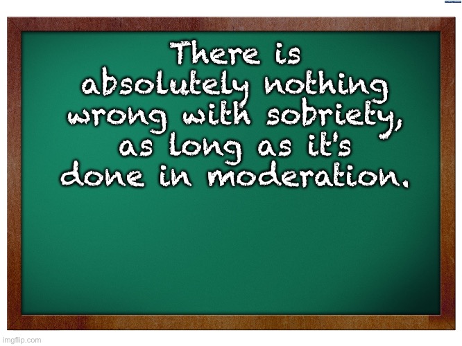 Moderation | There is absolutely nothing wrong with sobriety, as long as it's done in moderation. | image tagged in green blank blackboard,dad joke | made w/ Imgflip meme maker