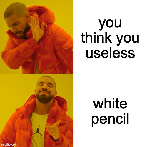 Think about it | you think you useless; white pencil | image tagged in memes,drake hotline bling | made w/ Imgflip meme maker