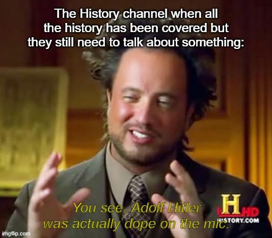 Ancient Aliens Meme | The History channel when all the history has been covered but they still need to talk about something:; You see, Adolf Hitler was actually dope on the mic. | image tagged in memes,ancient aliens | made w/ Imgflip meme maker