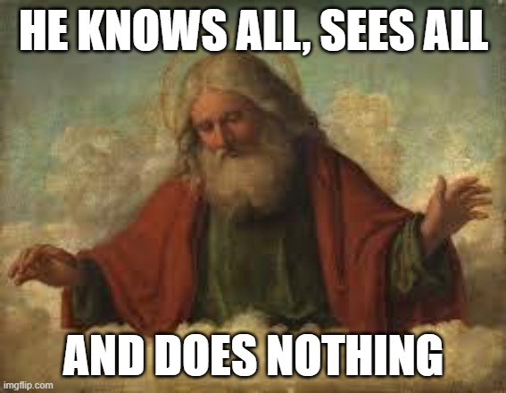 god | HE KNOWS ALL, SEES ALL; AND DOES NOTHING | image tagged in god | made w/ Imgflip meme maker