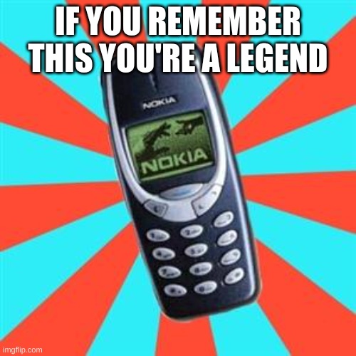 Nokia | IF YOU REMEMBER THIS YOU'RE A LEGEND | image tagged in nokia | made w/ Imgflip meme maker