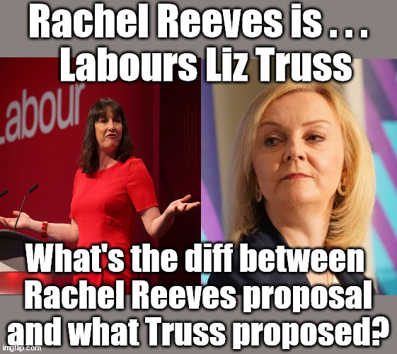 Spend, Spend, Spend - Rachel Reeves is . . . Labour's version of Liz Truss | Rachel Reeves is . . .
  Labours Liz Truss; #Careful how you vote #Immigration #Starmerout #Labour #wearecorbyn #KeirStarmer #DianeAbbott #McDonnell #cultofcorbyn #labourisdead #labourracism #socialistsunday #nevervotelabour #socialistanyday #Antisemitism #Savile #SavileGate #Paedo #Worboys #GroomingGangs #Paedophile #IllegalImmigration #Immigrants #Invasion #StarmerResign #Starmeriswrong #SirSoftie #SirSofty #Blair #Steroids #Economy #AR4PM #ShadowPM #ShadowDeputyPM #Rayner #AngelaRayner #ShadowChancellor #Reeves #RachelReeves #LizTruss #Truss; What's the diff between 
Rachel Reeves proposal and what Truss proposed? | image tagged in illegal immigration,labourisdead,stop boats rwanda echr,20 mph ulez eu 4th tier,rachel reeves liz truss,labour shadow chancellor | made w/ Imgflip meme maker