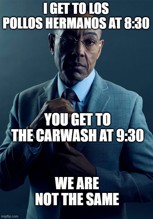 I GET TO LOS POLLOS HERMANOS AT 8:30 YOU GET TO THE CARWASH AT 9:30 WE ARE NOT THE SAME | image tagged in gus fring we are not the same | made w/ Imgflip meme maker