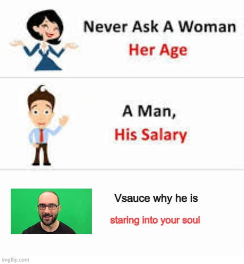Never ask a woman her age | Vsauce why he is; staring into your soul | image tagged in never ask a woman her age,memes,funny,funny memes | made w/ Imgflip meme maker
