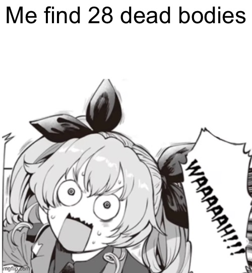Euh roh | Me find 28 dead bodies | image tagged in duce wha | made w/ Imgflip meme maker