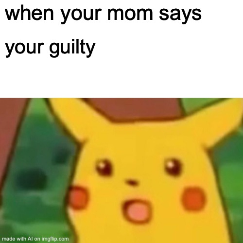 Uhhhhhh | when your mom says; your guilty | image tagged in memes,surprised pikachu | made w/ Imgflip meme maker