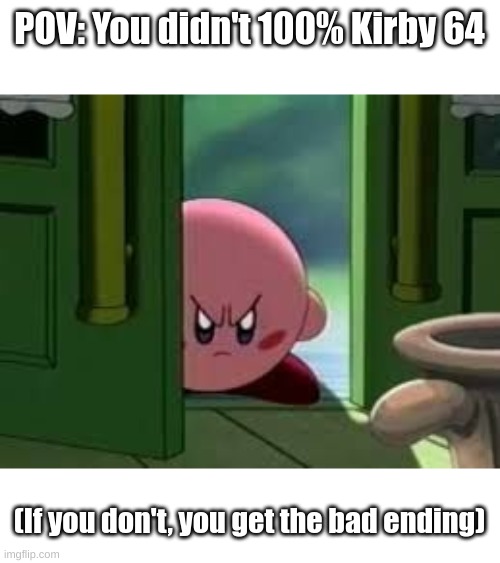 this is actually what happens in Kirby 64 | POV: You didn't 100% Kirby 64; (If you don't, you get the bad ending) | image tagged in pissed off kirby | made w/ Imgflip meme maker