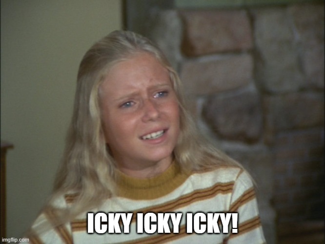 marcia marcia marcia | ICKY ICKY ICKY! | image tagged in marcia marcia marcia | made w/ Imgflip meme maker