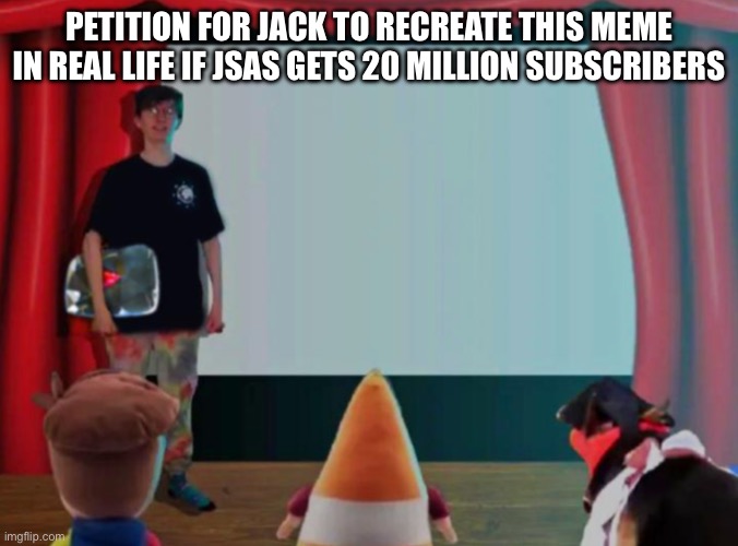 jack sucks at life | PETITION FOR JACK TO RECREATE THIS MEME IN REAL LIFE IF JSAS GETS 20 MILLION SUBSCRIBERS | image tagged in jack sucks at life | made w/ Imgflip meme maker