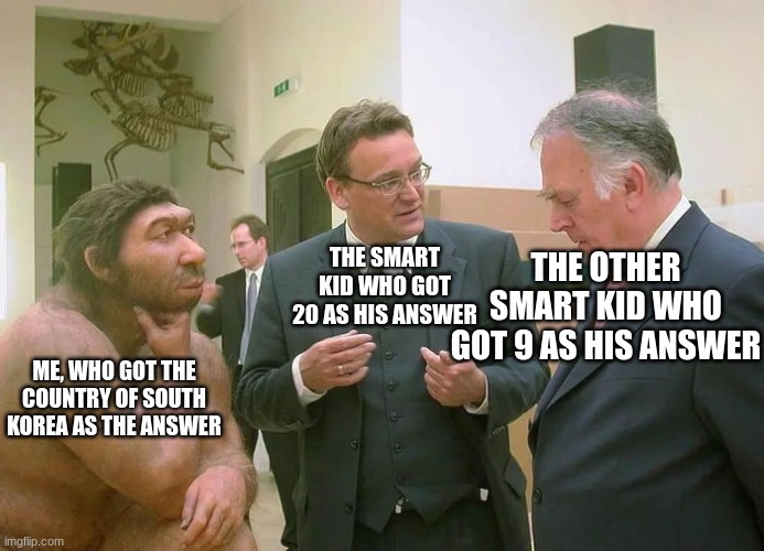 im trying my best | THE OTHER SMART KID WHO GOT 9 AS HIS ANSWER; THE SMART KID WHO GOT 20 AS HIS ANSWER; ME, WHO GOT THE COUNTRY OF SOUTH KOREA AS THE ANSWER | image tagged in neanderthal,relatable memes | made w/ Imgflip meme maker