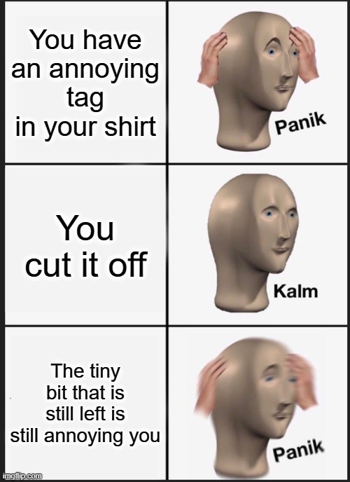 OMGGGG just stoppp lol | You have an annoying tag in your shirt; You cut it off; The tiny bit that is still left is still annoying you | image tagged in memes,panik kalm panik,panik,panik kalm,kalm panik,lol | made w/ Imgflip meme maker