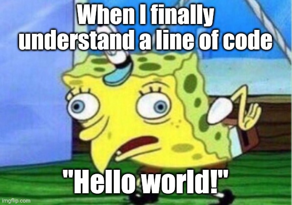 I know how to code | When I finally understand a line of code; "Hello world!" | image tagged in memes,mocking spongebob,programming,coding,programmers | made w/ Imgflip meme maker
