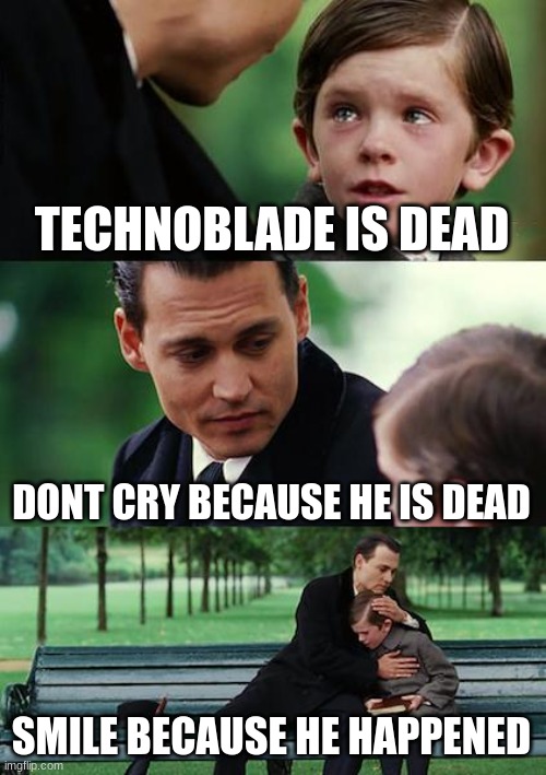 Technoblade is still remebered | TECHNOBLADE IS DEAD; DONT CRY BECAUSE HE IS DEAD; SMILE BECAUSE HE HAPPENED | image tagged in memes,finding neverland,technoblade | made w/ Imgflip meme maker