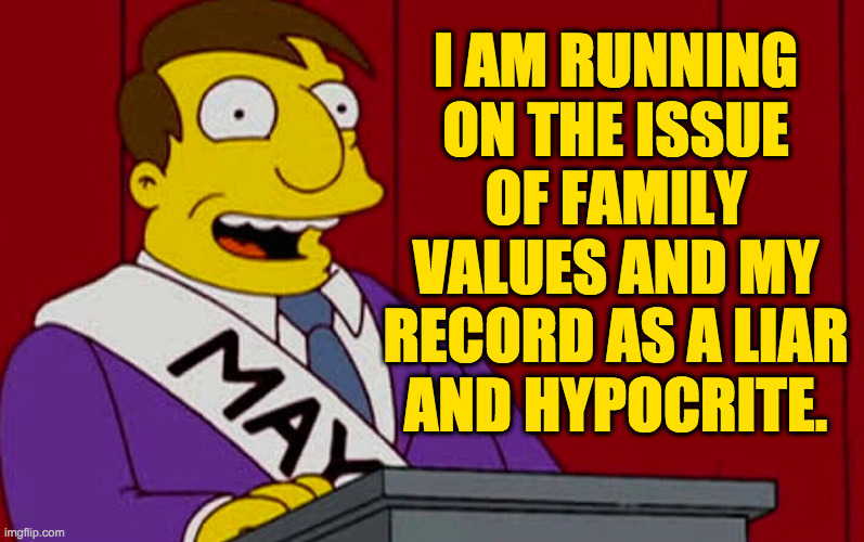 Giving the people what they vote for. | I AM RUNNING
ON THE ISSUE
OF FAMILY
VALUES AND MY
RECORD AS A LIAR
AND HYPOCRITE. | image tagged in memes,republicans,quimby | made w/ Imgflip meme maker