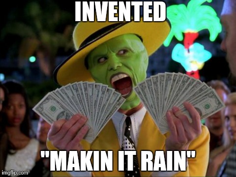 Money Money | INVENTED "MAKIN IT RAIN" | image tagged in memes,money money | made w/ Imgflip meme maker