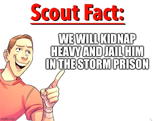 and thats a fact | WE WILL KIDNAP HEAVY AND JAIL HIM IN THE STORM PRISON | image tagged in scout fact,and that's a fact,white van | made w/ Imgflip meme maker