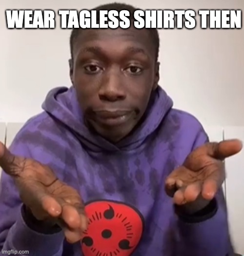 Khaby Lame Obvious | WEAR TAGLESS SHIRTS THEN | image tagged in khaby lame obvious | made w/ Imgflip meme maker