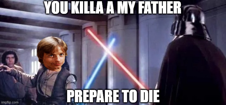 Luke Montoya | YOU KILLA A MY FATHER; PREPARE TO DIE | image tagged in star wars,darth vader luke skywalker | made w/ Imgflip meme maker