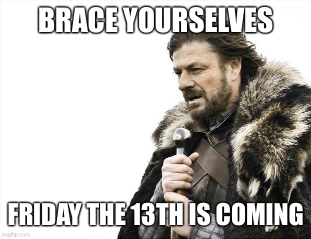 Not that anyone these days is superstitious, | BRACE YOURSELVES; FRIDAY THE 13TH IS COMING | image tagged in memes,brace yourselves x is coming,friday the 13th | made w/ Imgflip meme maker