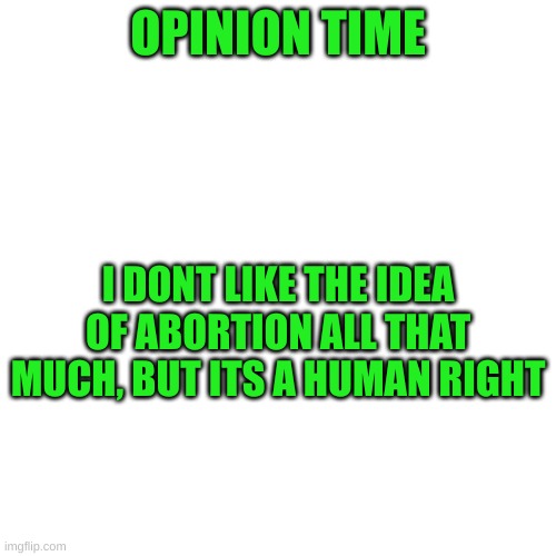 it should be the last resort option. Dont use abortion as a method of contraception | OPINION TIME; I DONT LIKE THE IDEA OF ABORTION ALL THAT MUCH, BUT ITS A HUMAN RIGHT | made w/ Imgflip meme maker